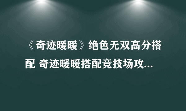 《奇迹暖暖》绝色无双高分搭配 奇迹暖暖搭配竞技场攻略2021