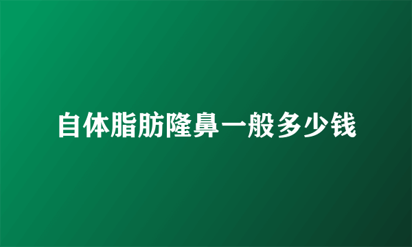 自体脂肪隆鼻一般多少钱