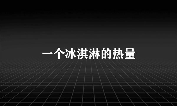 一个冰淇淋的热量