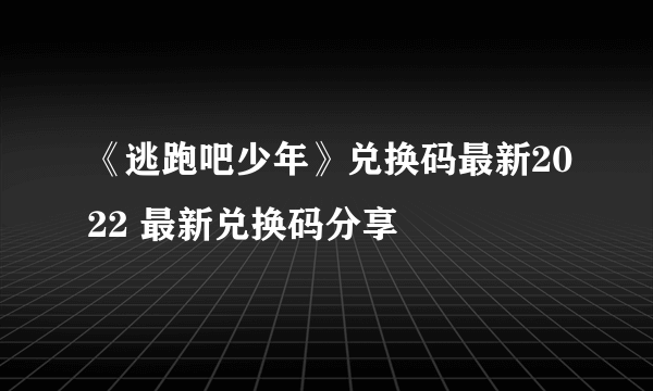 《逃跑吧少年》兑换码最新2022 最新兑换码分享