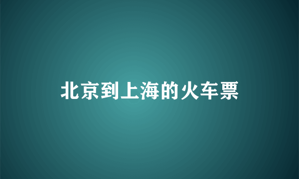 北京到上海的火车票