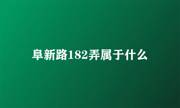 阜新路182弄属于什么