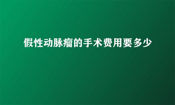 假性动脉瘤的手术费用要多少