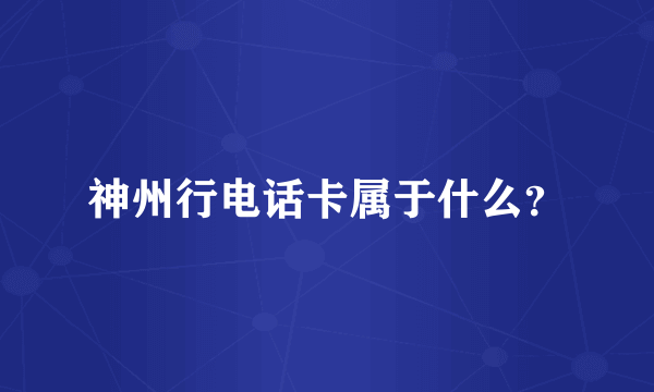 神州行电话卡属于什么？