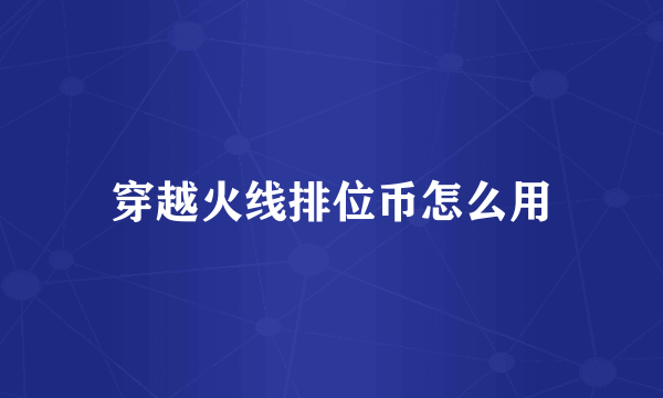 穿越火线排位币怎么用