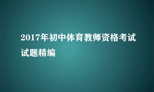 2017年初中体育教师资格考试试题精编