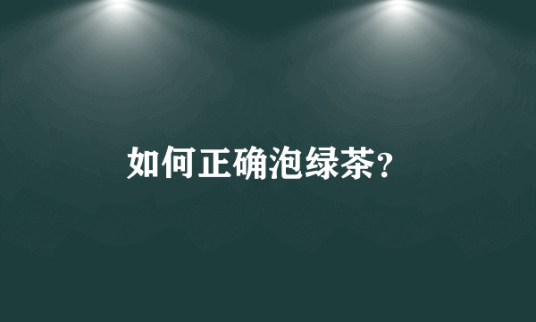 如何正确泡绿茶？