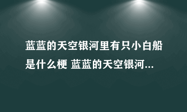 蓝蓝的天空银河里有只小白船是什么梗 蓝蓝的天空银河里有只小白船梗出处介绍