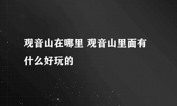 观音山在哪里 观音山里面有什么好玩的