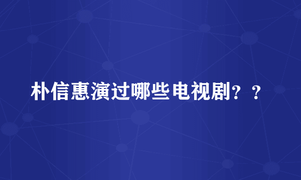 朴信惠演过哪些电视剧？？