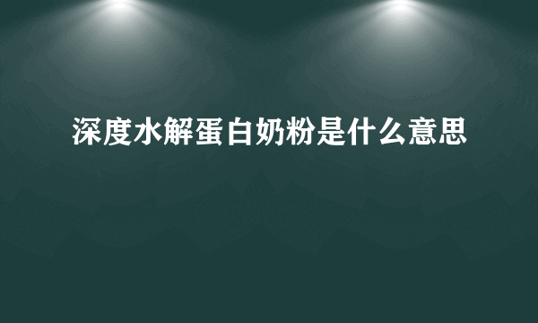 深度水解蛋白奶粉是什么意思