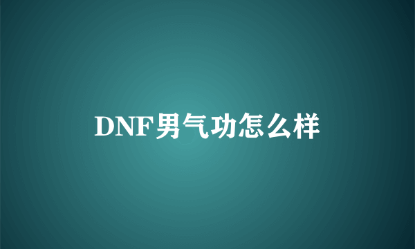 DNF男气功怎么样