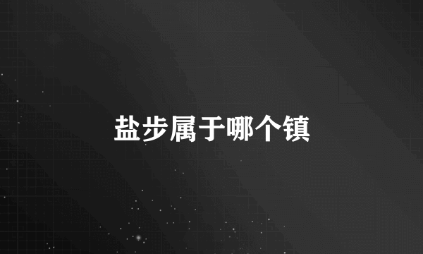 盐步属于哪个镇