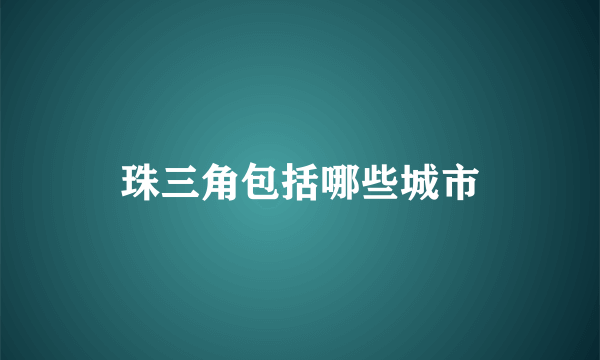 珠三角包括哪些城市
