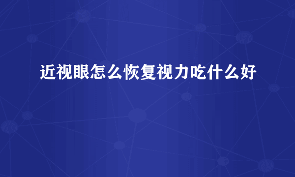 近视眼怎么恢复视力吃什么好
