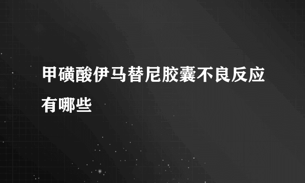 甲磺酸伊马替尼胶囊不良反应有哪些