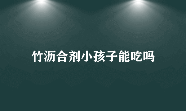 竹沥合剂小孩子能吃吗