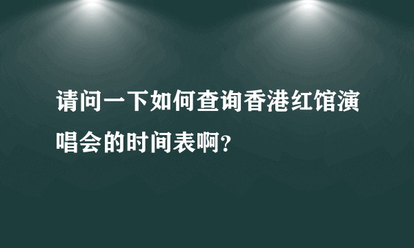请问一下如何查询香港红馆演唱会的时间表啊？