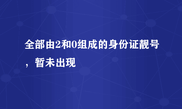 全部由2和0组成的身份证靓号，暂未出现