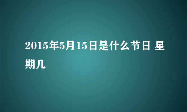 2015年5月15日是什么节日 星期几