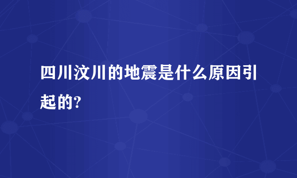 四川汶川的地震是什么原因引起的?