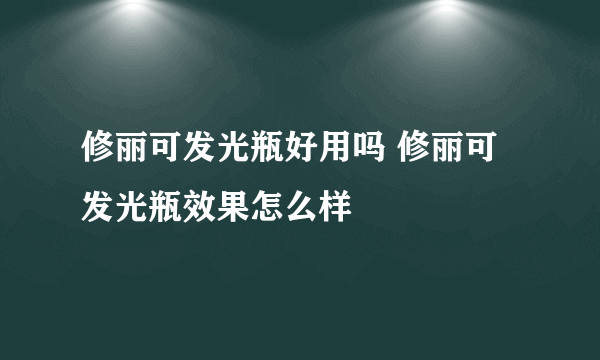 修丽可发光瓶好用吗 修丽可发光瓶效果怎么样