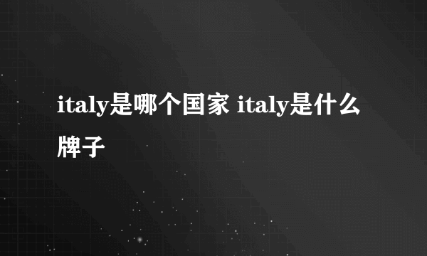italy是哪个国家 italy是什么牌子
