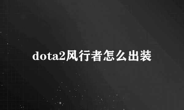 dota2风行者怎么出装