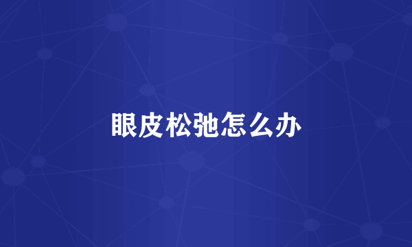 眼皮松弛怎么办