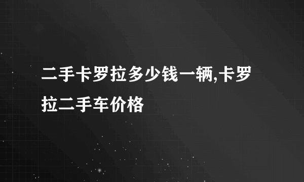 二手卡罗拉多少钱一辆,卡罗拉二手车价格