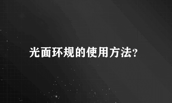 光面环规的使用方法？
