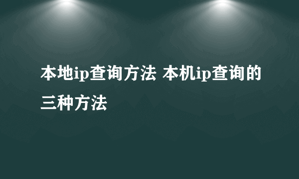 本地ip查询方法 本机ip查询的三种方法