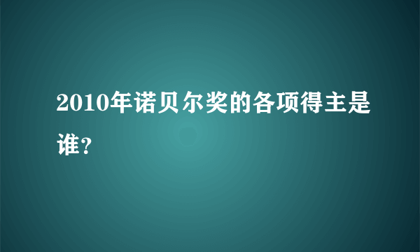 2010年诺贝尔奖的各项得主是谁？