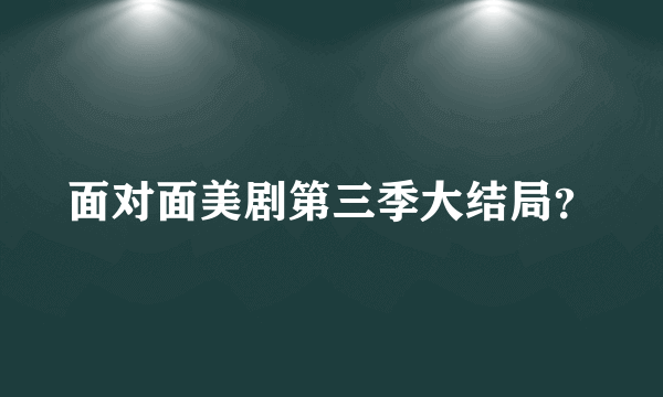 面对面美剧第三季大结局？