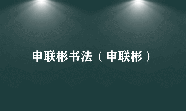 申联彬书法（申联彬）