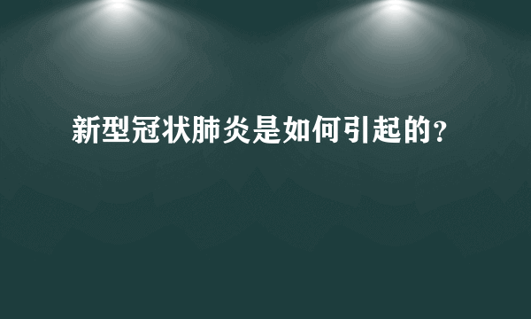 新型冠状肺炎是如何引起的？