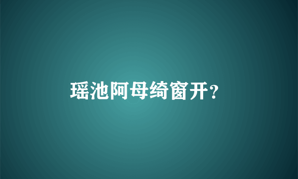 瑶池阿母绮窗开？