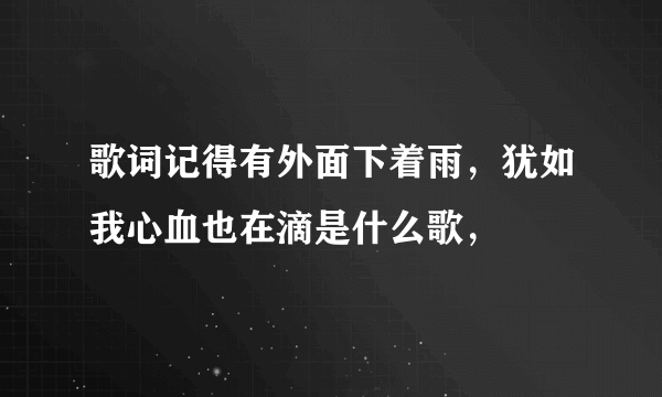 歌词记得有外面下着雨，犹如我心血也在滴是什么歌，