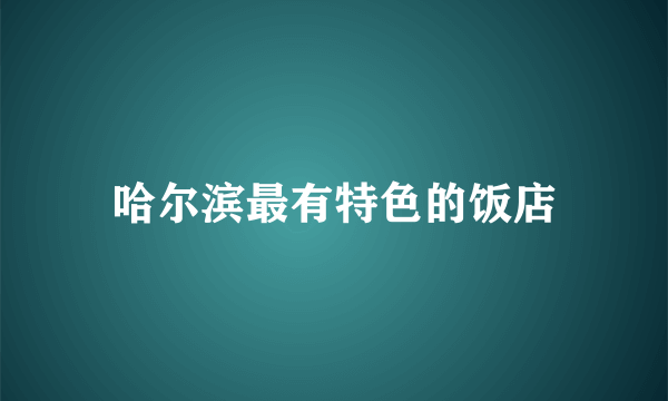 哈尔滨最有特色的饭店