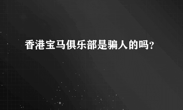 香港宝马俱乐部是骗人的吗？