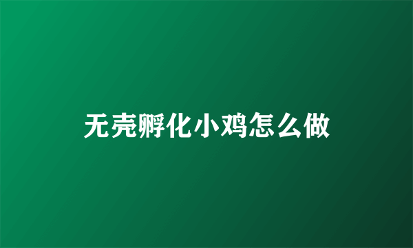 无壳孵化小鸡怎么做