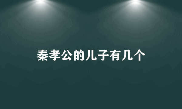 秦孝公的儿子有几个