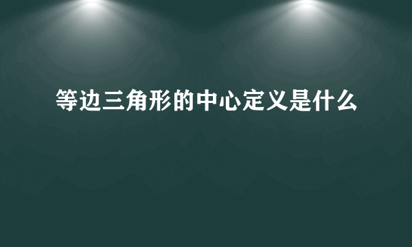 等边三角形的中心定义是什么