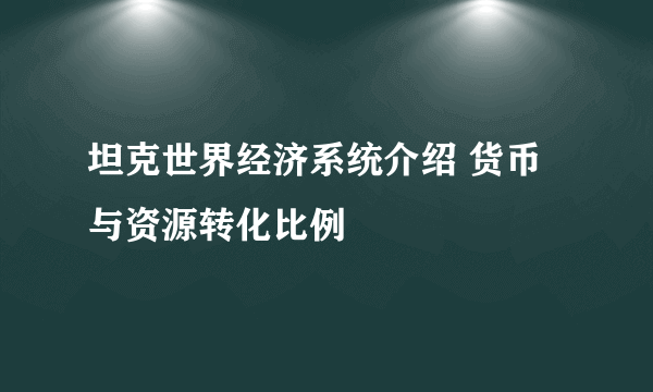 坦克世界经济系统介绍 货币与资源转化比例