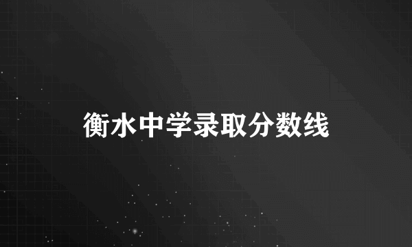 衡水中学录取分数线
