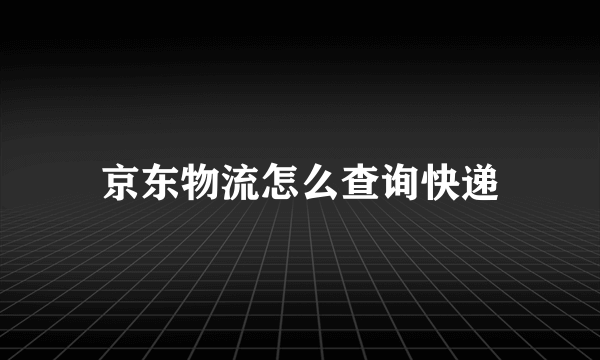 京东物流怎么查询快递
