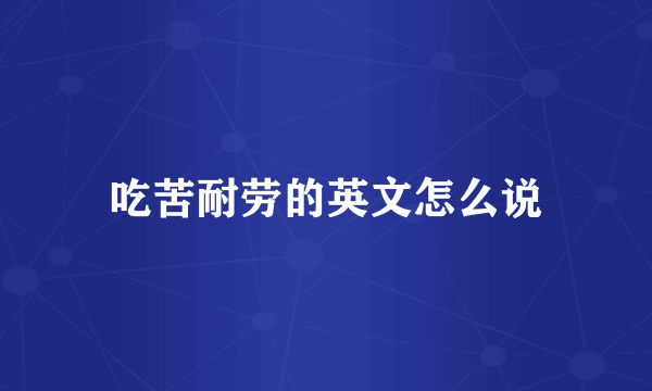 吃苦耐劳的英文怎么说