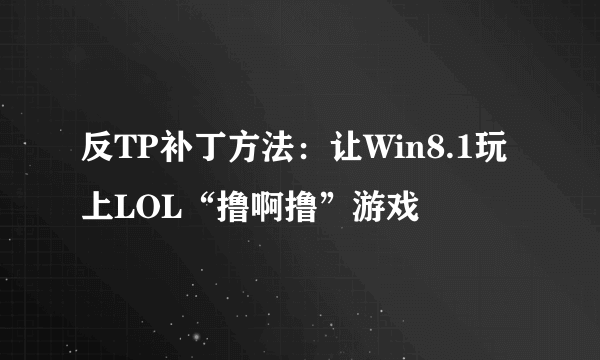 反TP补丁方法：让Win8.1玩上LOL“撸啊撸”游戏