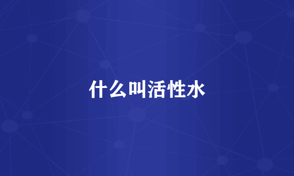 什么叫活性水