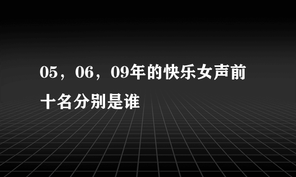 05，06，09年的快乐女声前十名分别是谁